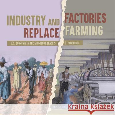 Industry and Factories Replace Farming U.S. Economy in the mid-1800s Grade 5 Economics Biz Hub 9781541960480 Biz Hub - książka
