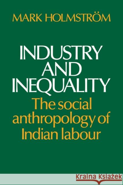 Industry and Inequality: The Social Anthropology of Indian Labour Holmström, Mark 9780521318488 Cambridge University Press - książka