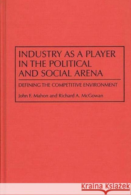 Industry as a Player in the Political and Social Arena: Defining the Competitive Environment Mahon, John 9780899309781 Quorum Books - książka