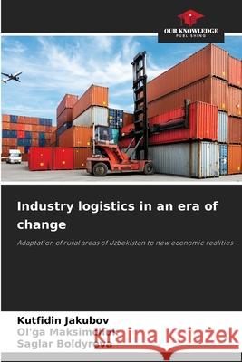 Industry logistics in an era of change Jakubov, Kutfidin, Maksimchuk, Ol'ga, Boldyreva, Saglar 9786209169618 Our Knowledge Publishing - książka