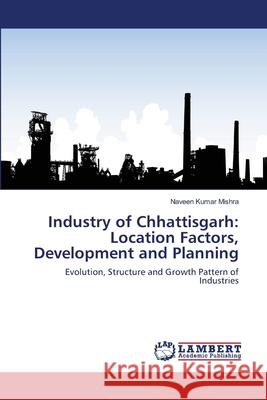 Industry of Chhattisgarh: Location Factors, Development and Planning Mishra, Naveen Kumar 9783659172250 LAP Lambert Academic Publishing - książka