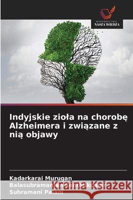 Indyjskie ziola na chorobe Alzheimera i zwiazane z nia objawy Murugan, Kadarkarai, Senthilkumar, Balasubramanian, Palani, Subramani 9786208709617 Wydawnictwo Nasza Wiedza - książka