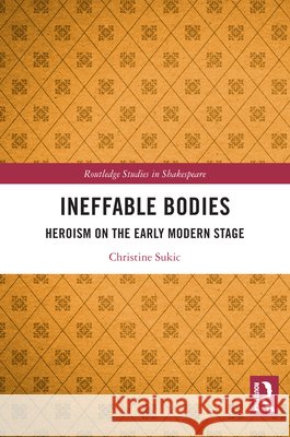 Ineffable Bodies: Heroism on the Early Modern Stage Christine Sukic 9781032993850 Routledge - książka