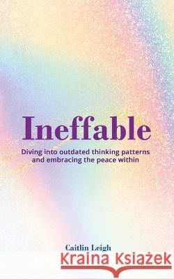 Ineffable: Diving Into Outdated Thinking Patterns And Embracing The Peace Within Caitlin Leigh 9781948382410 Jones Media Publishing - książka