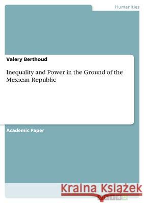 Inequality and Power in the Ground of the Mexican Republic Valery Berthoud 9783668839557 Grin Verlag - książka