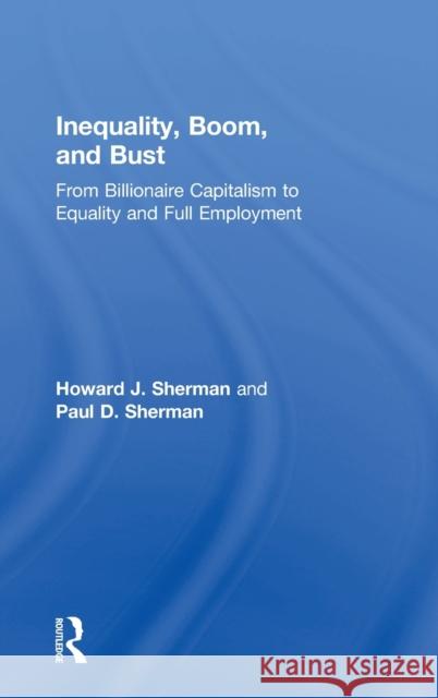 Inequality, Boom, and Bust: From Billionaire Capitalism to Equality and Full Employment Howard J. Sherman Paul D. Sherman 9780815381280 Routledge - książka