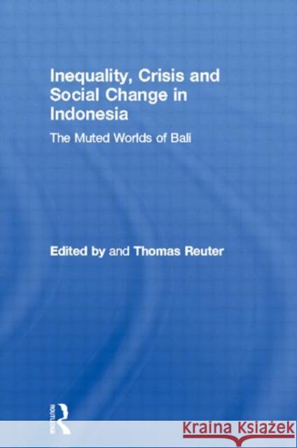 Inequality, Crisis and Social Change in Indonesia: The Muted Worlds of Bali Thomas Reuter 9780415296885 Routledge Chapman & Hall - książka