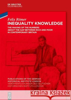 Inequality Knowledge: The Making of the Numbers about the Gap between Rich and Poor in Contemporary Britain Felix Römer 9783111100142 De Gruyter (JL) - książka