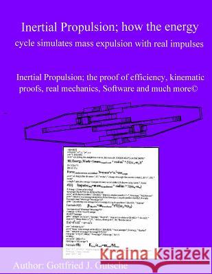 Inertial Propulsion; how the energy cycle simulates mass expulsion with real impulses!: Inertial Propulsion; the proof of efficiency, kinematic proofs Gutsche, Gottfried J. 9781530140251 Createspace Independent Publishing Platform - książka