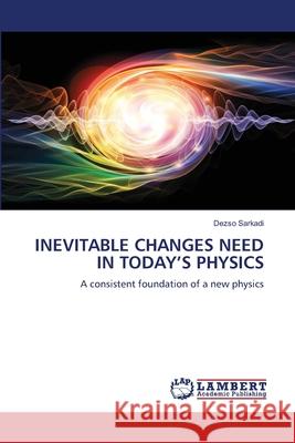 INEVITABLE CHANGES NEED IN TODAY'S PHYSICS Sarkadi, Dezsö 9786207842506 LAP Lambert Academic Publishing - książka