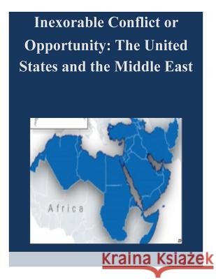 Inexorable Conflict or Opportunity: The United States and the Middle East U. S. Army War College 9781500588151 Createspace - książka