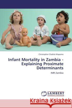 Infant Mortality in Zambia - Explaining Proximate Determinants : IMR Zambia Mapoma, Christopher Chabila 9783846556504 LAP Lambert Academic Publishing - książka