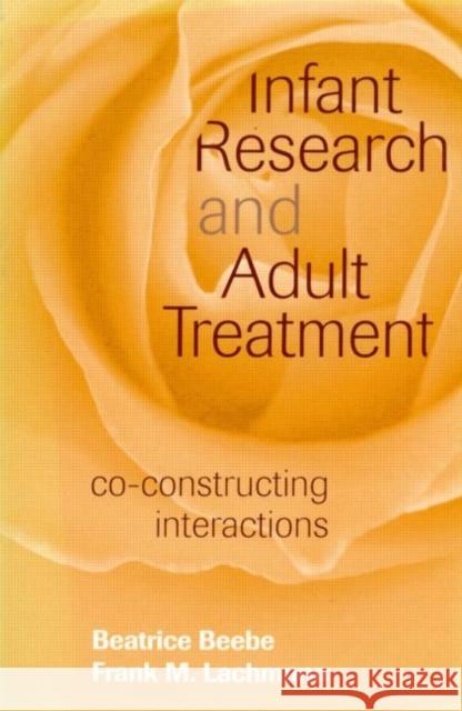 Infant Research and Adult Treatment: Co-constructing Interactions Beebe, Beatrice 9780881634471 Analytic Press - książka