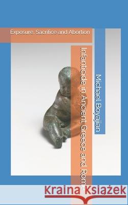 Infanticide in Ancient Greece and Rome: Exposure, Sacrifice and Abortion Michael Boyajian 9781087208954 Independently Published - książka