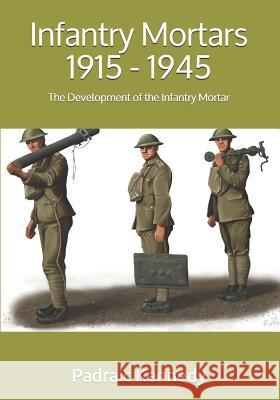 Infantry Mortars 1915 - 1945: The Development of the Infantry Mortar Padraic Kennedy 9781724668479 Createspace Independent Publishing Platform - książka
