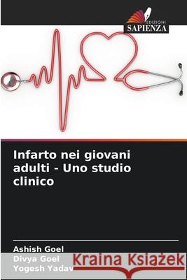 Infarto nei giovani adulti - Uno studio clinico Ashish Goel Divya Goel Yogesh Yadav 9786207517466 Edizioni Sapienza - książka