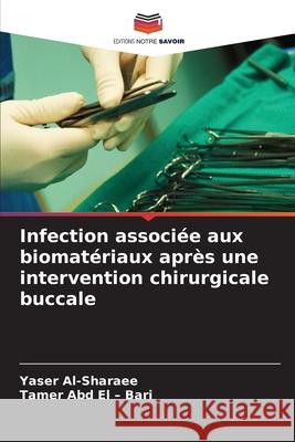Infection associée aux biomatériaux après une intervention chirurgicale buccale Al-Sharaee, Yaser, Abd El - Bari, Tamer 9786209059186 Editions Notre Savoir - książka