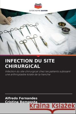 INFECTION DU SITE CHIRURGICAL Fernandes, Alfredo, Bemposta, Cristina 9786203915983 Editions Notre Savoir - książka