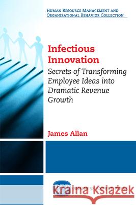 Infectious Innovation: Secrets of Transforming Employee Ideas into Dramatic Revenue Growth Allan, James 9781947098510 Business Expert Press - książka