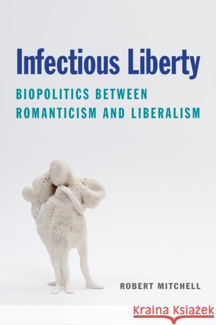 Infectious Liberty: Biopolitics Between Romanticism and Liberalism Robert Mitchell 9780823294589 Fordham University Press - książka