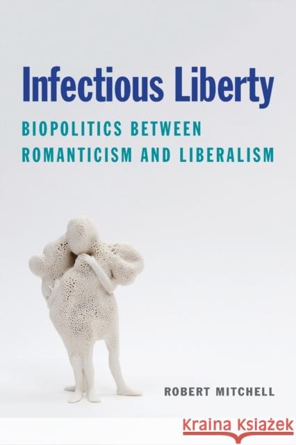 Infectious Liberty: Biopolitics Between Romanticism and Liberalism Robert Mitchell 9780823294596 Fordham University Press - książka