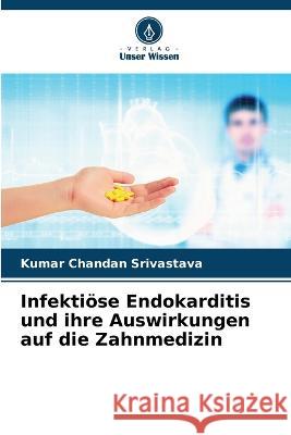 Infektioese Endokarditis und ihre Auswirkungen auf die Zahnmedizin Kumar Chandan Srivastava   9786206089933 Verlag Unser Wissen - książka