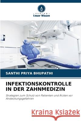 INFEKTIONSKONTROLLE IN DER ZAHNMEDIZIN BHUPATHI, SANTHI PRIYA 9786208739416 Verlag Unser Wissen - książka