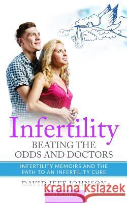 Infertility - Beating the Odds and Doctors: Infertility Memoirs and the Path to an Infertility Cure David Jeff Johnson 9781797700403 Independently Published - książka