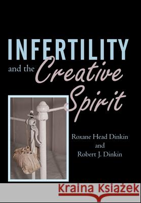 Infertility and the Creative Spirit Roxane Head Dinkin Robert J. Dinkin 9780595505852 iUniverse.com - książka