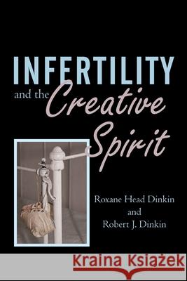 Infertility and the Creative Spirit Roxane Head Dinkin Robert J. Dinkin 9780595517312 iUniverse.com - książka