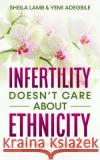 Infertility Doesn't Care About Ethnicity: Encouraging Tales About Conception Struggles Sheila Lamb, Yemi Adegbile 9781999303594 MFS Books