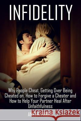 Infidelity: Why People Cheat, Getting Over Being Cheated on, How to Forgive a Cheater and How to Help Your Partner Heal After Unfa Amelia Farris 9781514705568 Createspace Independent Publishing Platform - książka