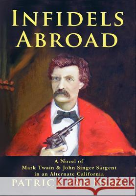 Infidels Abroad: A Novel of Mark Twain & John Singer Sargent in an Alternate California Fanning, Patrick 9781300383680 Lulu.com - książka