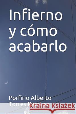 Infierno y cómo acabarlo Torres Ramírez Esc, Porfirio Alberto 9781520933566 Independently Published - książka