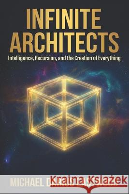Infinite Architects: Intelligence, Recursion, and the Creation of Everything Michael Darius Eastwood 9781806056200 Imprint - książka