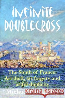 Infinite Doublecross: The South of France: Art theft, art forgery, and artful duplicity McGaulley, Michael 9780692710265 Champlain House Media - książka