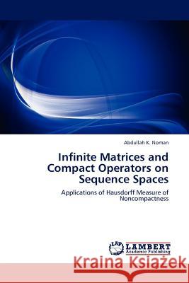 Infinite Matrices and Compact Operators on Sequence Spaces Abdullah K Noman 9783845402352 LAP Lambert Academic Publishing - książka