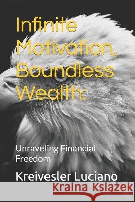 Infinite Motivation, Boundless Wealth: Unraveling Financial Freedom Luciano, Kreivesler Riley Da Silva 9798397042413 Independently Published - książka