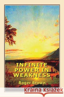 Infinite Power in Weakness Roger Brown 9781735861715 Lord's Words Book - książka