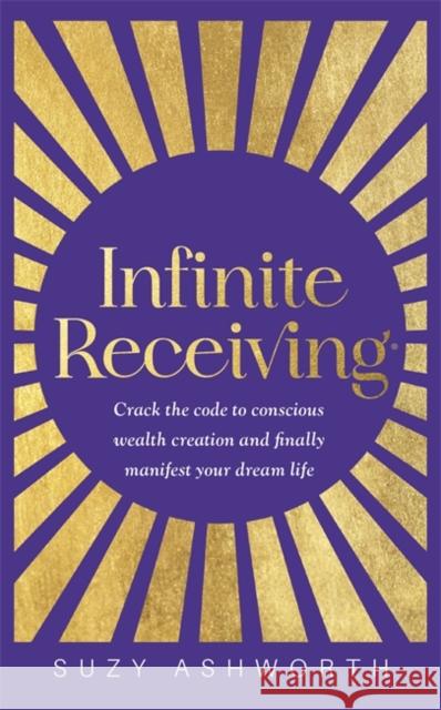 Infinite Receiving: Crack the Code to Conscious Wealth Creation and Finally Manifest Your Dream Life Suzy Ashworth 9781837820412 Hay House UK Ltd - książka