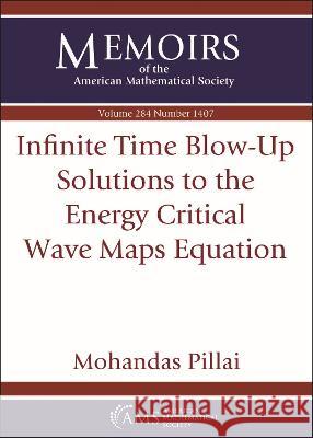 Infinite Time Blow–Up Solutions to the Energy Critical Wave Maps Equation Mohandas Pillai 9781470459932  - książka