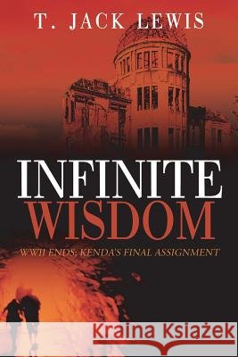 Infinite Wisdom: WWII ends; Kenda's Final Assignment T Jack Lewis 9781478780434 Outskirts Press - książka