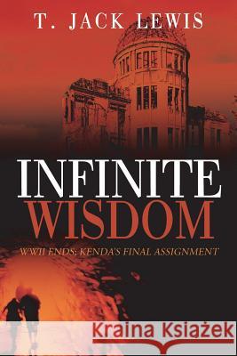Infinite Wisdom: WWII ends; Kenda's Final Assignment T Jack Lewis 9781478780434 Outskirts Press - książka