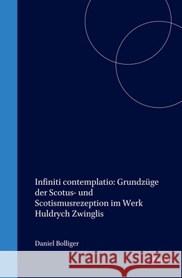 Infiniti Contemplatio: Grundzüge Der Scotus- Und Scotismusrezeption Im Werk Huldrych Zwinglis Bolliger, Daniel 9789004125599 Brill Academic Publishers - książka
