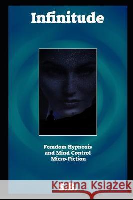 Infinitude: Femdom Hypnosis and Mind Control Micro-Fiction S. B 9781089688815 Independently Published - książka