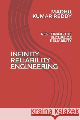 Infinity Reliability Engineering: Redefining the Future of Reliability Nithin Manmohan Madhu Kumar Reddy  9798395274168 Independently Published - książka