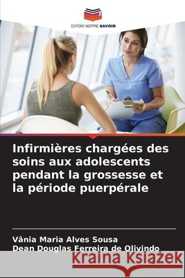 Infirmi?res charg?es des soins aux adolescents pendant la grossesse et la p?riode puerp?rale V?nia Maria Alves Sousa Dean Douglas Ferreir 9786207575176 Editions Notre Savoir - książka
