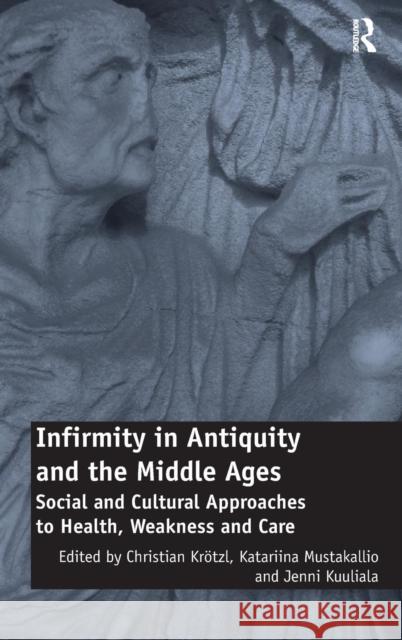 Infirmity in Antiquity and the Middle Ages: Social and Cultural Approaches to Health, Weakness and Care Dr. Jenni Kuuliala Professor Christian Krotzl Katariina Mustakallio 9781472438348 Ashgate Publishing Limited - książka