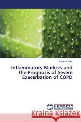 Inflammatory Markers and the Prognosis of Severe Exacerbation of COPD Shafiek, Hanaa 9783659498664 LAP Lambert Academic Publishing - książka