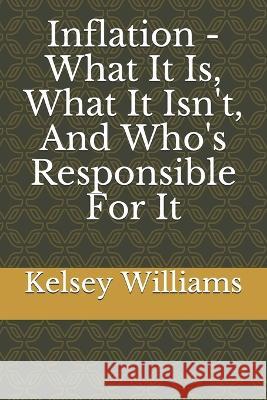 Inflation - What It Is, What It Isn't, And Who's Responsible For It Kelsey Williams 9781976986284 Independently Published - książka